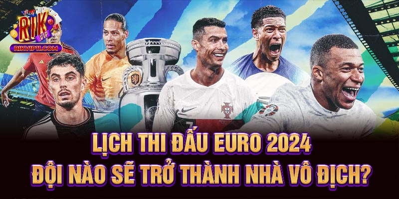 Lịch Thi Đấu Euro 2024 - Đội Nào Sẽ Trở Thành Nhà Vô Địch?