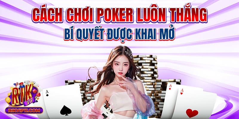 Cách Chơi Poker Luôn Thắng - Bí Quyết Được Khai Mở